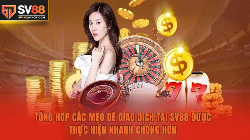 Tổng hợp các mẹo để giao dịch tại SV88 được thực hiện nhanh chóng hơn